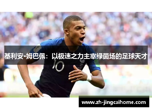 基利安·姆巴佩:以极速之力主宰绿茵场的足球天才 基利安·姆巴佩:以极速之力主宰绿茵场的足球天才