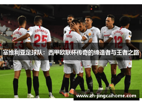 塞维利亚足球队:西甲欧联杯传奇的缔造者与王者之路 塞维利亚足球队:西甲欧联杯传奇的缔造者与王者之路
