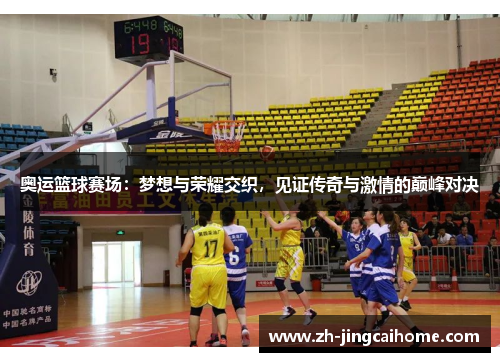 奥运篮球赛场:梦想与荣耀交织,见证传奇与激情的巅峰对决 奥运篮球赛场:梦想与荣耀交织,见证传奇与激情的巅峰对决