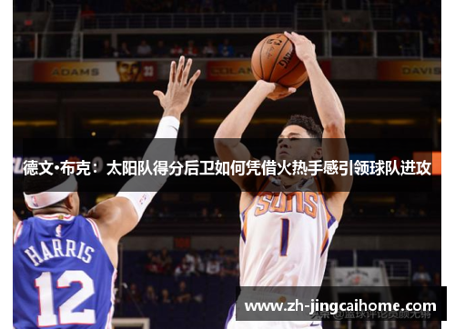 德文·布克：太阳队得分后卫如何凭借火热手感引领球队进攻