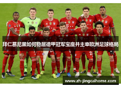 拜仁慕尼黑如何稳居德甲冠军宝座并主宰欧洲足球格局