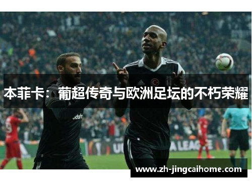 本菲卡:葡超传奇与欧洲足坛的不朽荣耀 本菲卡:葡超传奇与欧洲足坛的不朽荣耀