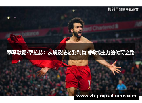 穆罕默德·萨拉赫：从埃及法老到利物浦锋线主力的传奇之路