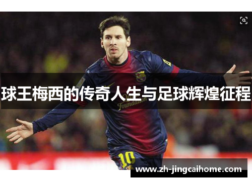 球王梅西的传奇人生与足球辉煌征程