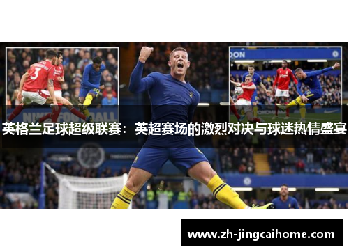 英格兰足球超级联赛:英超赛场的激烈对决与球迷热情盛宴 英格兰足球超级联赛:英超赛场的激烈对决与球迷热情盛宴