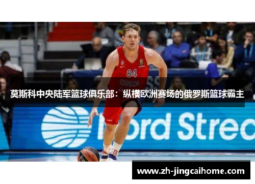 莫斯科中央陆军篮球俱乐部：纵横欧洲赛场的俄罗斯篮球霸主