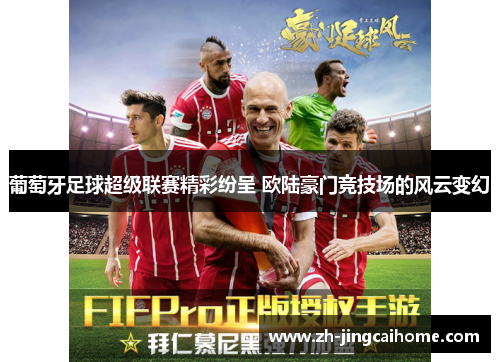 葡萄牙足球超级联赛精彩纷呈 欧陆豪门竞技场的风云变幻 葡萄牙足球超级联赛精彩纷呈 欧陆豪门竞技场的风云变幻