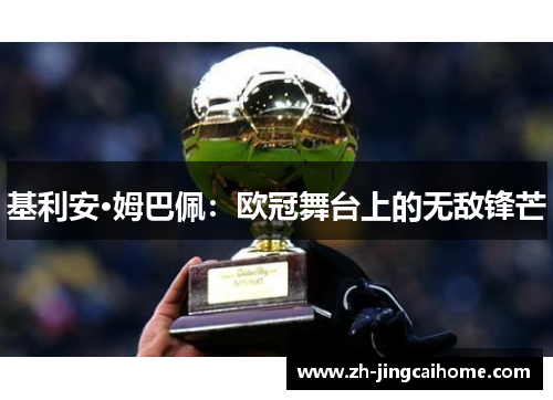 基利安·姆巴佩:欧冠舞台上的无敌锋芒 基利安·姆巴佩:欧冠舞台上的无敌锋芒