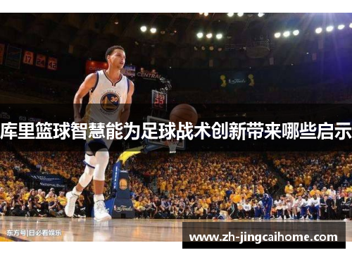 库里篮球智慧能为足球战术创新带来哪些启示