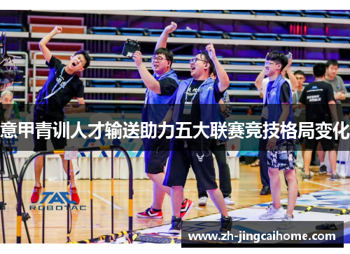 意甲青训人才输送助力五大联赛竞技格局变化 意甲青训人才输送助力五大联赛竞技格局变化