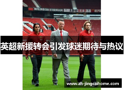 英超新援转会引发球迷期待与热议