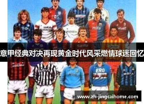 意甲经典对决再现黄金时代风采燃情球迷回忆 意甲经典对决再现黄金时代风采燃情球迷回忆