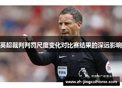 英超裁判判罚尺度变化对比赛结果的深远影响 英超裁判判罚尺度变化对比赛结果的深远影响