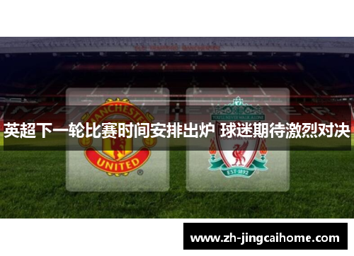 英超下一轮比赛时间安排出炉 球迷期待激烈对决 英超下一轮比赛时间安排出炉 球迷期待激烈对决