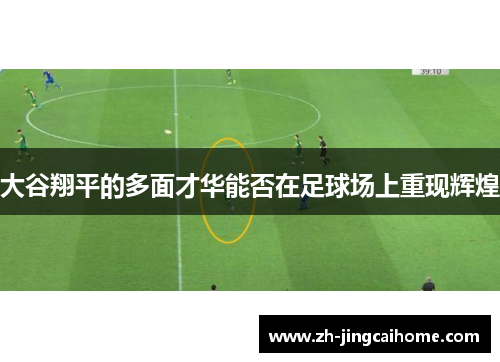 大谷翔平的多面才华能否在足球场上重现辉煌 大谷翔平的多面才华能否在足球场上重现辉煌