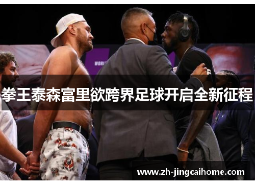 拳王泰森富里欲跨界足球开启全新征程 拳王泰森富里欲跨界足球开启全新征程