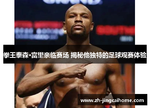 拳王泰森·富里亲临赛场 揭秘他独特的足球观赛体验
