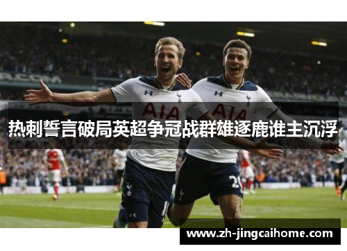 热刺誓言破局英超争冠战群雄逐鹿谁主沉浮