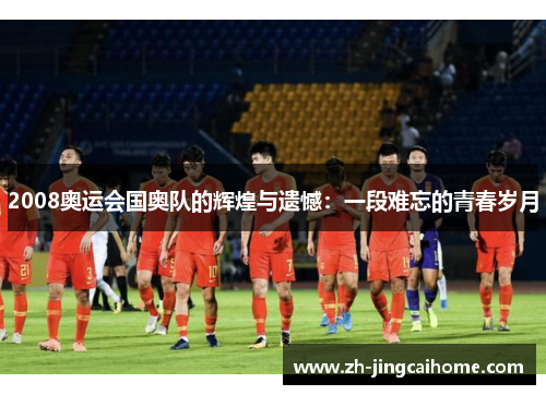 2008奥运会国奥队的辉煌与遗憾：一段难忘的青春岁月